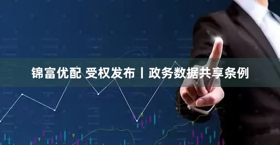锦富优配 受权发布丨政务数据共享条例