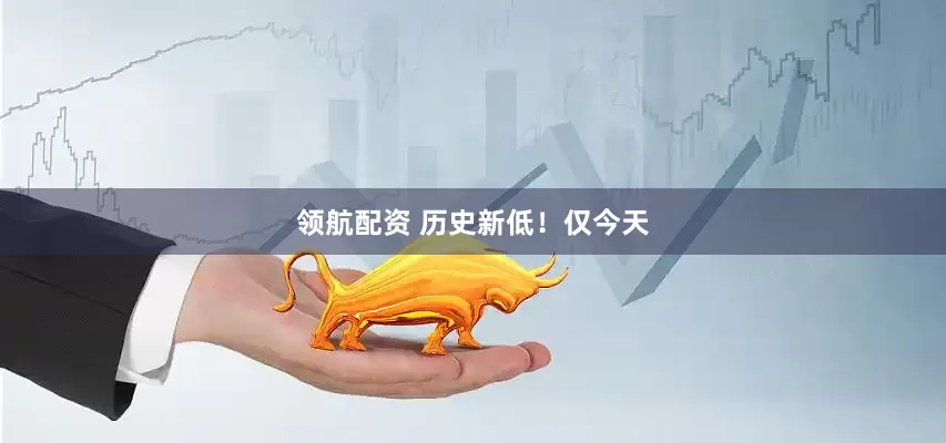 领航配资 历史新低！仅今天