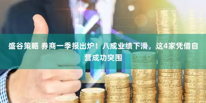 盛谷策略 券商一季报出炉！八成业绩下滑，这4家凭借自营成功突围