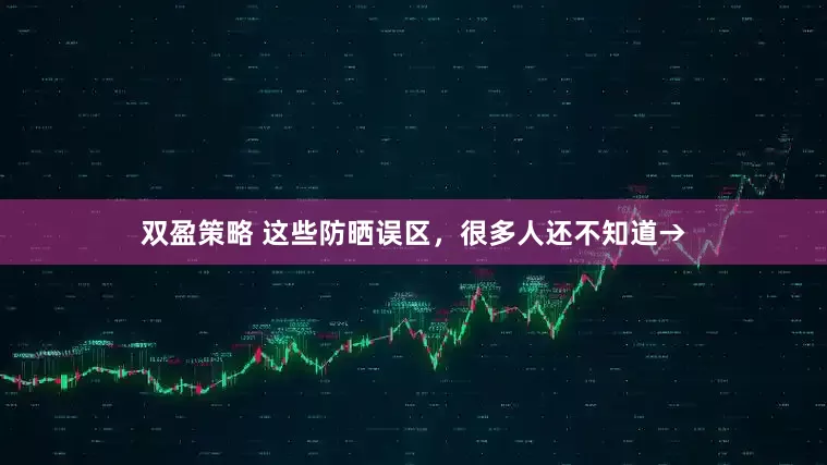 双盈策略 这些防晒误区，很多人还不知道→