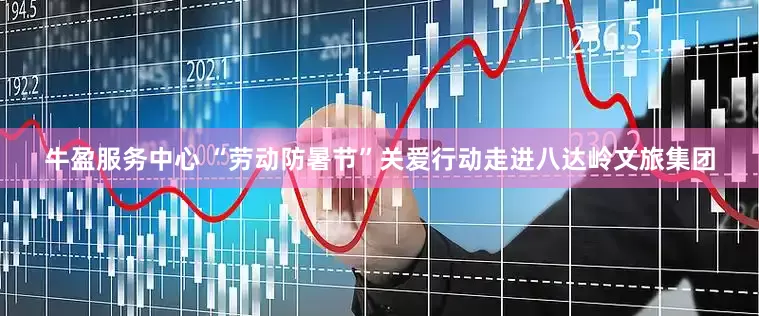 牛盈服务中心 “劳动防暑节”关爱行动走进八达岭文旅集团