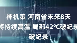 神机策 河南省未来8天将持续高温 局部42℃破纪录