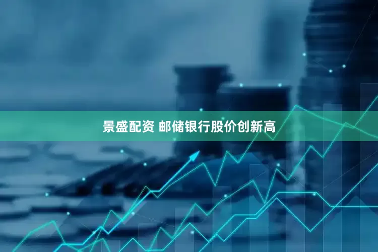 景盛配资 邮储银行股价创新高