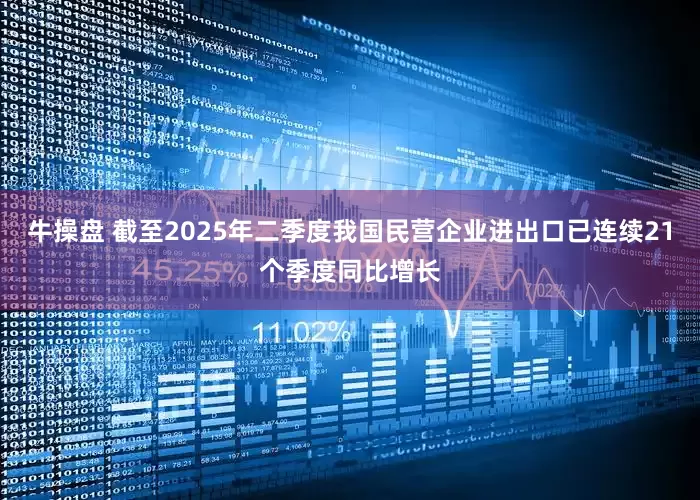 牛操盘 截至2025年二季度我国民营企业进出口已连续21个季度同比增长