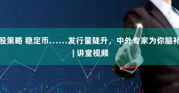 股策略 稳定币……发行量陡升，中外专家为你脑补 | 讲堂视频