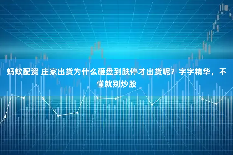 蚂蚁配资 庄家出货为什么砸盘到跌停才出货呢？字字精华，不懂就别炒股