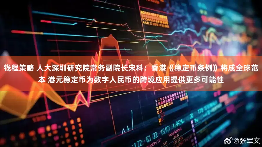 钱程策略 人大深圳研究院常务副院长宋科：香港《稳定币条例》将成全球范本 港元稳定币为数字人民币的跨境应用提供更多可能性