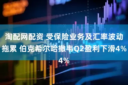 淘配网配资 受保险业务及汇率波动拖累 伯克希尔哈撒韦Q2盈利下滑4%