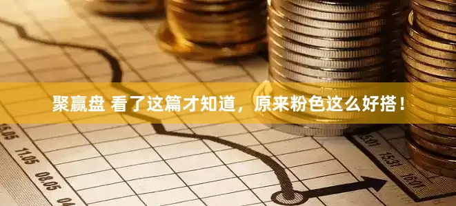聚赢盘 看了这篇才知道，原来粉色这么好搭！