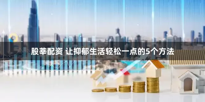 股莘配资 让抑郁生活轻松一点的5个方法